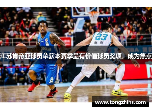 江苏肯帝亚球员荣获本赛季最有价值球员奖项，成为焦点