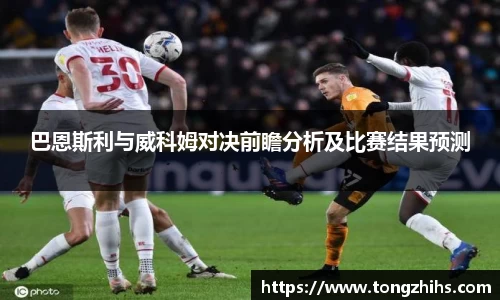 巴恩斯利与威科姆对决前瞻分析及比赛结果预测