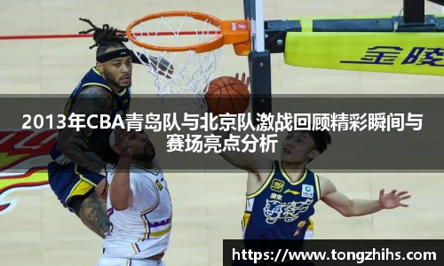 2013年CBA青岛队与北京队激战回顾精彩瞬间与赛场亮点分析