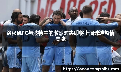 洛杉矶FC与波特兰的激烈对决即将上演球迷热情高涨