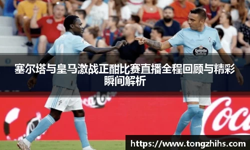 塞尔塔与皇马激战正酣比赛直播全程回顾与精彩瞬间解析