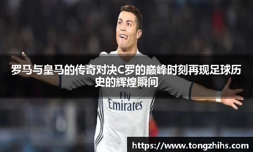 罗马与皇马的传奇对决C罗的巅峰时刻再现足球历史的辉煌瞬间