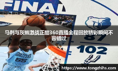 马刺与灰熊激战正酣360直播全程回放精彩瞬间不容错过