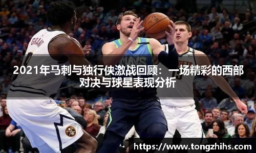 2021年马刺与独行侠激战回顾：一场精彩的西部对决与球星表现分析