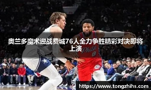 奥兰多魔术迎战费城76人全力争胜精彩对决即将上演