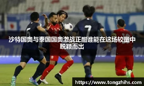 沙特国奥与泰国国奥激战正酣谁能在这场较量中脱颖而出