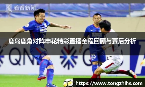 鹿岛鹿角对阵申花精彩直播全程回顾与赛后分析