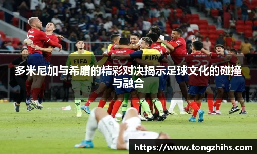 多米尼加与希腊的精彩对决揭示足球文化的碰撞与融合