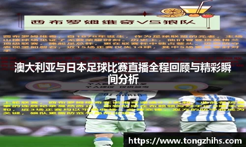 澳大利亚与日本足球比赛直播全程回顾与精彩瞬间分析