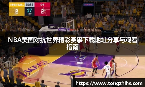 NBA美国对抗世界精彩赛事下载地址分享与观看指南
