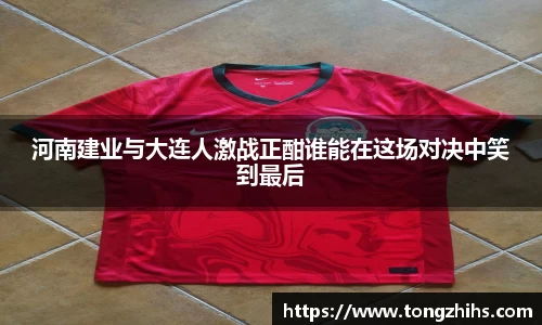 河南建业与大连人激战正酣谁能在这场对决中笑到最后