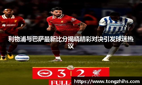 利物浦与巴萨最新比分揭晓精彩对决引发球迷热议