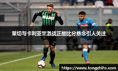 莱切与卡利亚里激战正酣比分悬念引人关注