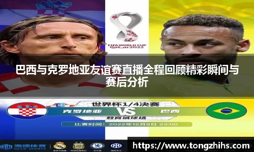 巴西与克罗地亚友谊赛直播全程回顾精彩瞬间与赛后分析
