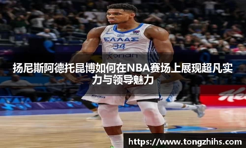 扬尼斯阿德托昆博如何在NBA赛场上展现超凡实力与领导魅力