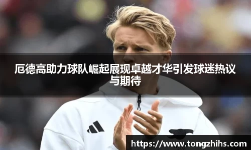 厄德高助力球队崛起展现卓越才华引发球迷热议与期待