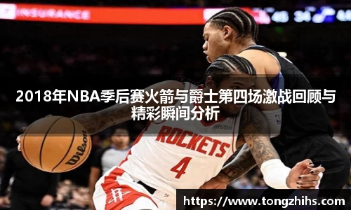 2018年NBA季后赛火箭与爵士第四场激战回顾与精彩瞬间分析