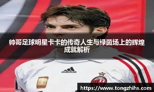 帅哥足球明星卡卡的传奇人生与绿茵场上的辉煌成就解析