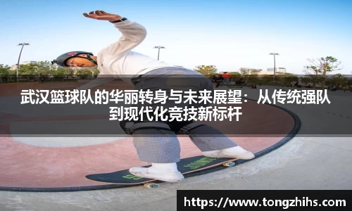 武汉篮球队的华丽转身与未来展望:从传统强队到现代化竞技新标杆