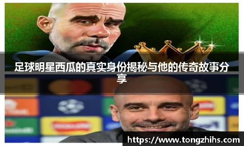 足球明星西瓜的真实身份揭秘与他的传奇故事分享