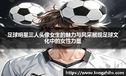 足球明星三人头像女生的魅力与风采展现足球文化中的女性力量