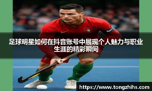 足球明星如何在抖音账号中展现个人魅力与职业生涯的精彩瞬间