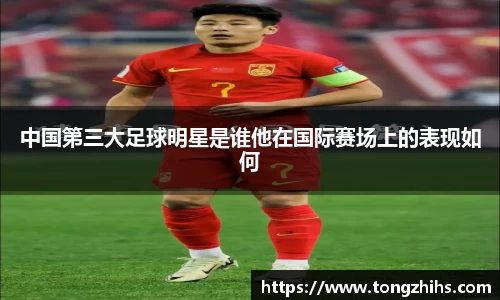 中国第三大足球明星是谁他在国际赛场上的表现如何