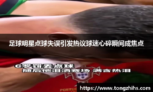 足球明星点球失误引发热议球迷心碎瞬间成焦点