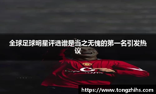 全球足球明星评选谁是当之无愧的第一名引发热议